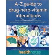A-Z Guide to Drug-Herb-Vitamin Interactions : How to Improve Your Health and Avoid Problems When Using Common Medications and Natural Supplements Together