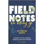 Field Notes on Letting Go A memoir of truth-seeking, healing and personal freedom