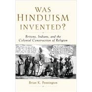 Was Hinduism Invented? Britons, Indians, and the Colonial Construction of Religion