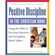 Positive Discipline in the Christian Home : Using the Bible to Nurture Relationships, Develop Character, and Strengthen Family Values