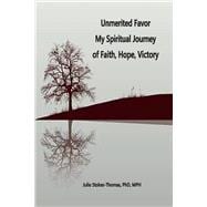 Unmerited Favor Unmerited Favor My Spiritual Journey of Faith, Hope, Victory