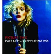 Picture This: Debbie Harry and Blondie by Mick Rock