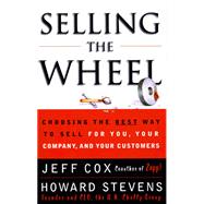 Selling the Wheel : Choosing the Best Ways to Sell for You, Your Company and Your Customers