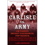 Carlisle vs. Army : Jim Thorpe, Dwight Eisenhower, Pop Warner, and the Forgotten Story of Football's Greatest Battle