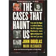 Cases That Haunt Us : From Jack the Ripper to JonBenet Ramsey, the FBI's Legendary Mindhunter Sheds Light on the Mysteries That Won't Go Away