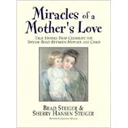 Miracles of a Mother's Love : True Stories That Celebrate the Special Bond Between Mother and Child