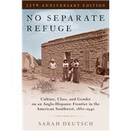 No Separate Refuge Culture, Class, and Gender on an Anglo-Hispanic Frontier in the American Southwest, 1880-1940- 35th Anniversary Edition