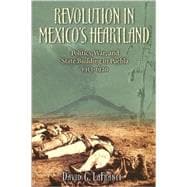 Revolution in Mexico's Heartland Politics, War, and State Building in Puebla, 1913–1920