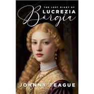 The Lost Diary of Lucrezia Borgia Deathbed Confessions of the Pope’s Daughter