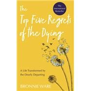 Top Five Regrets of the Dying A Life Transformed by the Dearly Departing