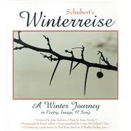 Schubert's Winterreise : A Winter Journey in Poetry, Image, and Song