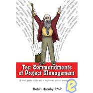 Ten Commandments Of Project Management: A Brief Guide To The Art Of Righteous Project Management