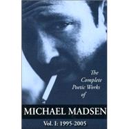 Complete Poetic Works of Michael Madsen, Vol I : 1995-2005