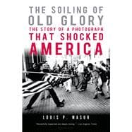 The Soiling of Old Glory The Story of a Photograph That Shocked America