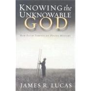 Knowing the Unknowable God : How Faith Thrives on Divine Mystery