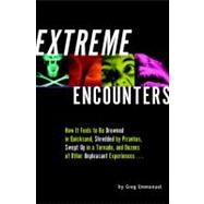 Extreme Encounters How it Feels to Be Drowned in Quicksand, Shredded by Piranhas, Swept Up in a Tornado, and Dozens of Other Unpleasant Experiences...