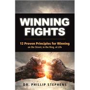 Winning Fights 12 Proven Principles for Winning on the Street, in the Ring, at Life