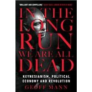 In the Long Run We Are All Dead Keynesianism, Political Economy, and Revolution