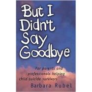 But I Didn't Say Goodbye : For Parents and Professionals Helping Child Suicide Survivors