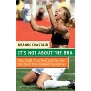 It's Not About The Bra: Play Hard, Play Fair, And Put The Fun Back Into Competitive Sports