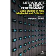 Literary Art in Digital Performance Case Studies in New Media Art and Criticism