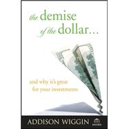 The Demise of the Dollar... And Why It's Great for Your Investments