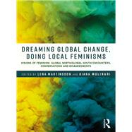 Dreaming Global Change, Doing Local Feminisms: Visions of Feminism. Global North /Global South Encounters, Conversations and Disagreements