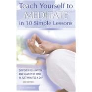 Teach Yourself to Meditate in 10 Simple Lessons Discover Relaxation and Clarity of Mind in Just Minutes a Day