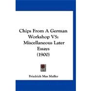 Chips from a German Workshop V5 : Miscellaneous Later Essays (1900)