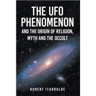 The UFO Phenomenon and the Origin of Religion, Myth and                                                       The Occult