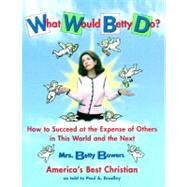 What Would Betty Do? How to Succeed at the Expense of Others in this World-and the Next