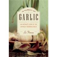 In Pursuit of Garlic An Intimate Look at the Divinely Odorous Bulb