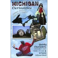Michigan Curiosities; Quirky Characters, Roadside Oddities & Other Offbeat Stuff