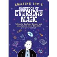Amazing Irv's Handbook of Everyday Magic: Tricks to Confuse, Amuse, and Entertain in Every Situation