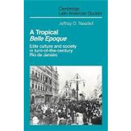 A Tropical  Belle Epoque: Elite Culture and Society in Turn-of-the-Century Rio de Janeiro