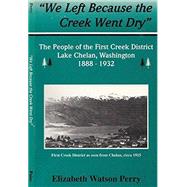 We Left Because the Creek Went Dry : The People of the First Creek District Lake Chelan, Washington, 1888-1932