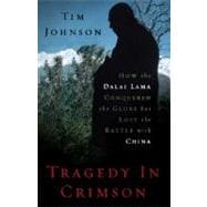 Tragedy in Crimson How the Dalai Lama Conquered the World but Lost the Battle with China