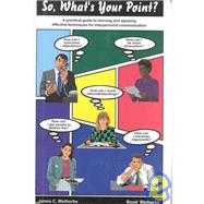 So, What's Your Point? : A Practical Guide to Learning and Applying Effective Techniques for Interpersonal Communication