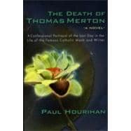 The Death of Thomas Merton: A Confessional Portrayal of the Last Day in the Life of the Famous Catholic Monk and Writer