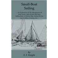 Small-Boat Sailing - An Explanation Of The Management Of Small Yachts, Half-Decked And Open Sailing-Boats Of Various Rigs, Sailing On Sea And On River, Cruising, Etc.