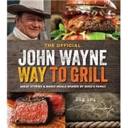 The Official John Wayne Way to Grill Great Stories & Manly Meals Shared By Duke's Family