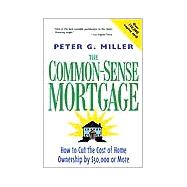 Common-Sense Mortgage : How to Cut the Cost of Home Ownership by $50,000 or More