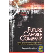 Future Capable Company : What Manufacturing Leaders Need to Do Today to Succeed Tomorrow