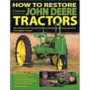 How to Restore Classic John Deere Tractors : The Ultimate Do-It-Yourself Guide to Rebuilding and Restoring Deere Two-Cylinder Tractors in 350 Color Photos
