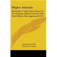 Mighty Animals : Being Short Talks about Some of the Animals Which Lived on This Earth Before Man Appeared (1912)