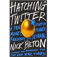 Hatching Twitter A True Story of Money, Power, Friendship, and Betrayal