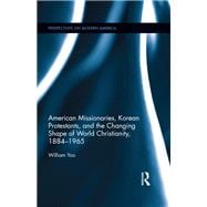 American Missionaries, Korean Protestants, and the Changing Shape of World Christianity, 1884-1965