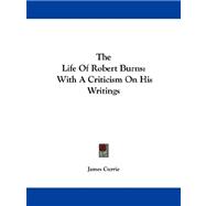 The Life of Robert Burns: With a Criticism on His Writings