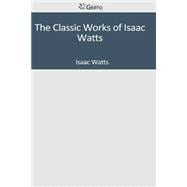 The Classic Works of Isaac Watts
