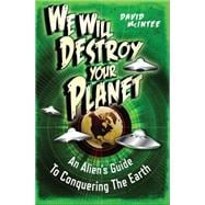 We Will Destroy Your Planet An Alien’s Guide to Conquering the Earth